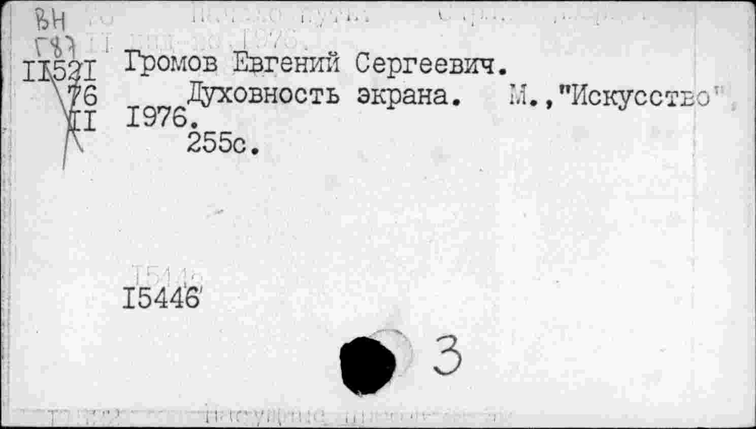 ﻿&Н
Ш 1 11521
\76
II
Громов Евгений Сергеевич. .Духовность экрана. М
255с.
,"Искусство■
15446'